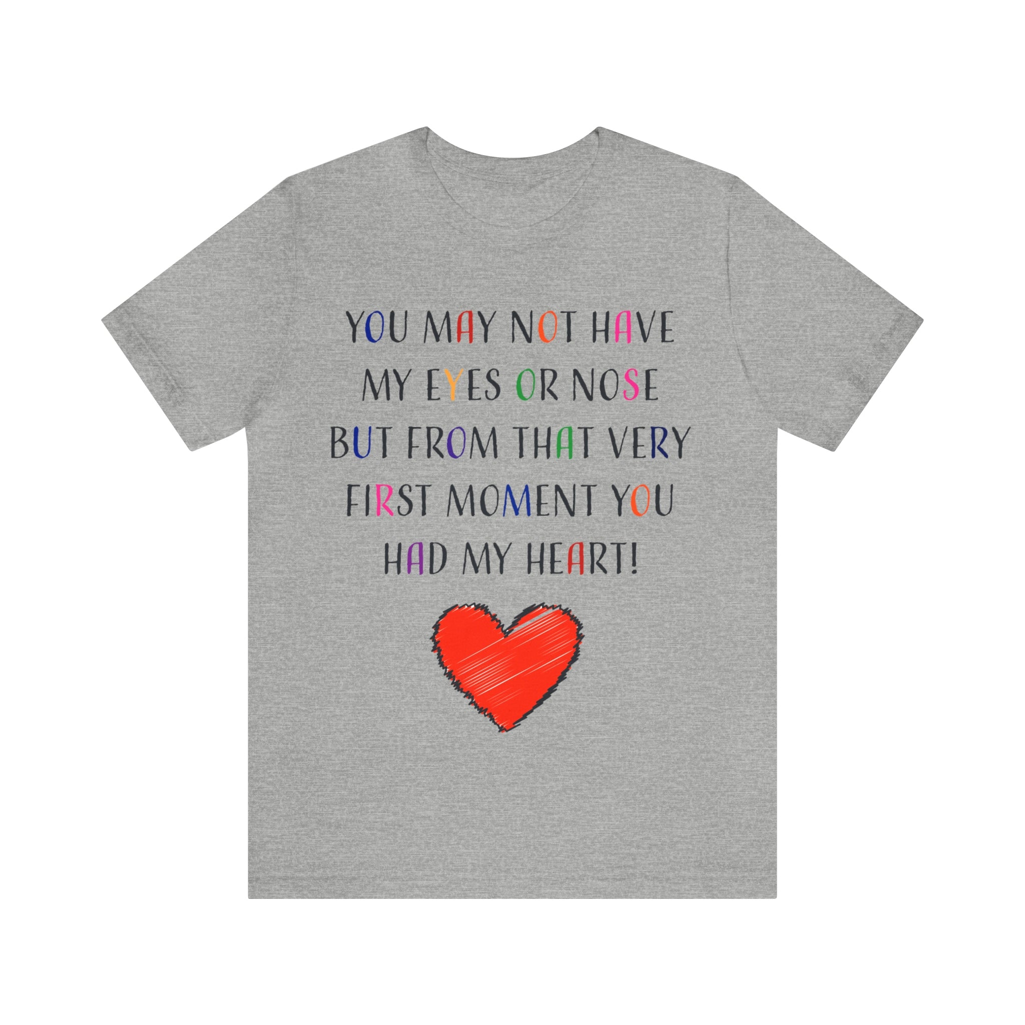 You may not have my eyes or nose but from that very first moment you had my HEART -Unisex Jersey Short Sleeve Tee