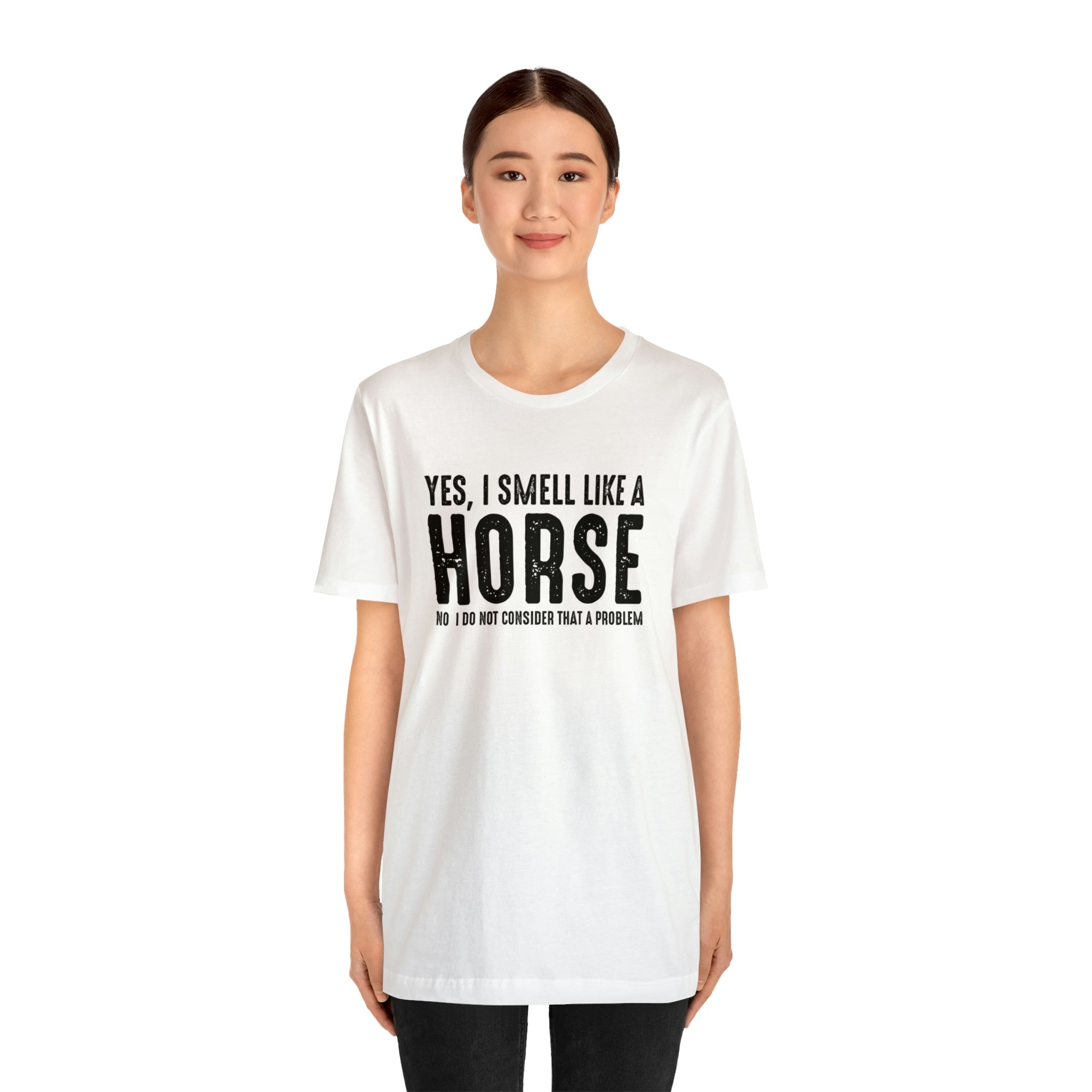 Yes I Smell Like a Horse No I Do Not Consider That A Problem - Unisex Jersey Short Sleeve Tee
