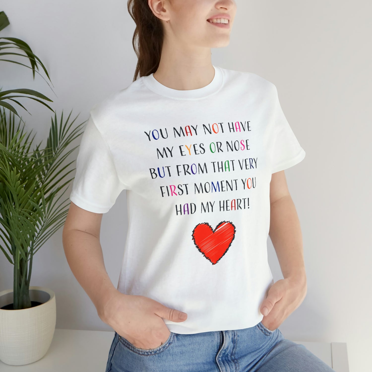 You may not have my eyes or nose but from that very first moment you had my HEART -Unisex Jersey Short Sleeve Tee