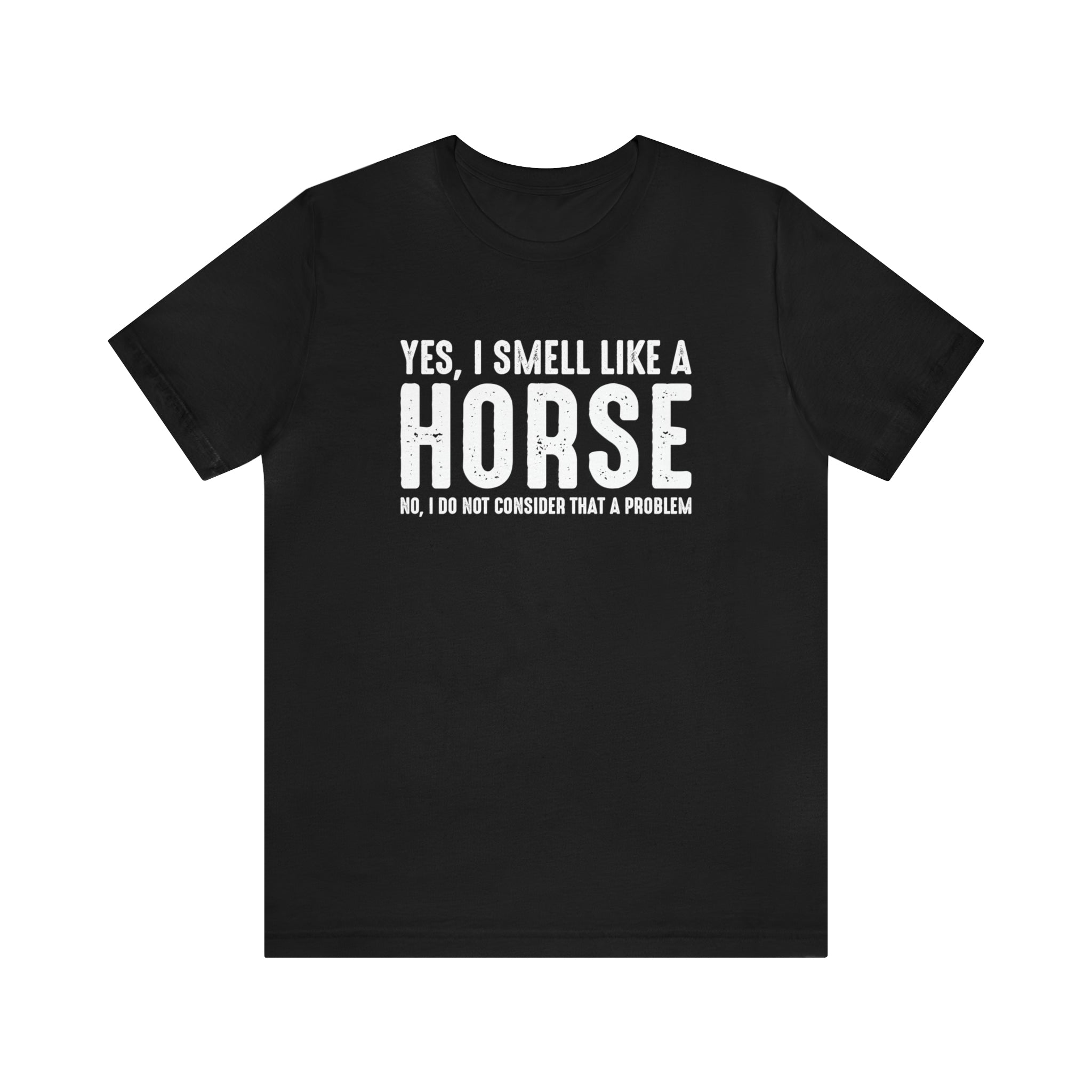 Yes I Smell Like a Horse No I Do Not Consider That A Problem - Unisex Jersey Short Sleeve Tee