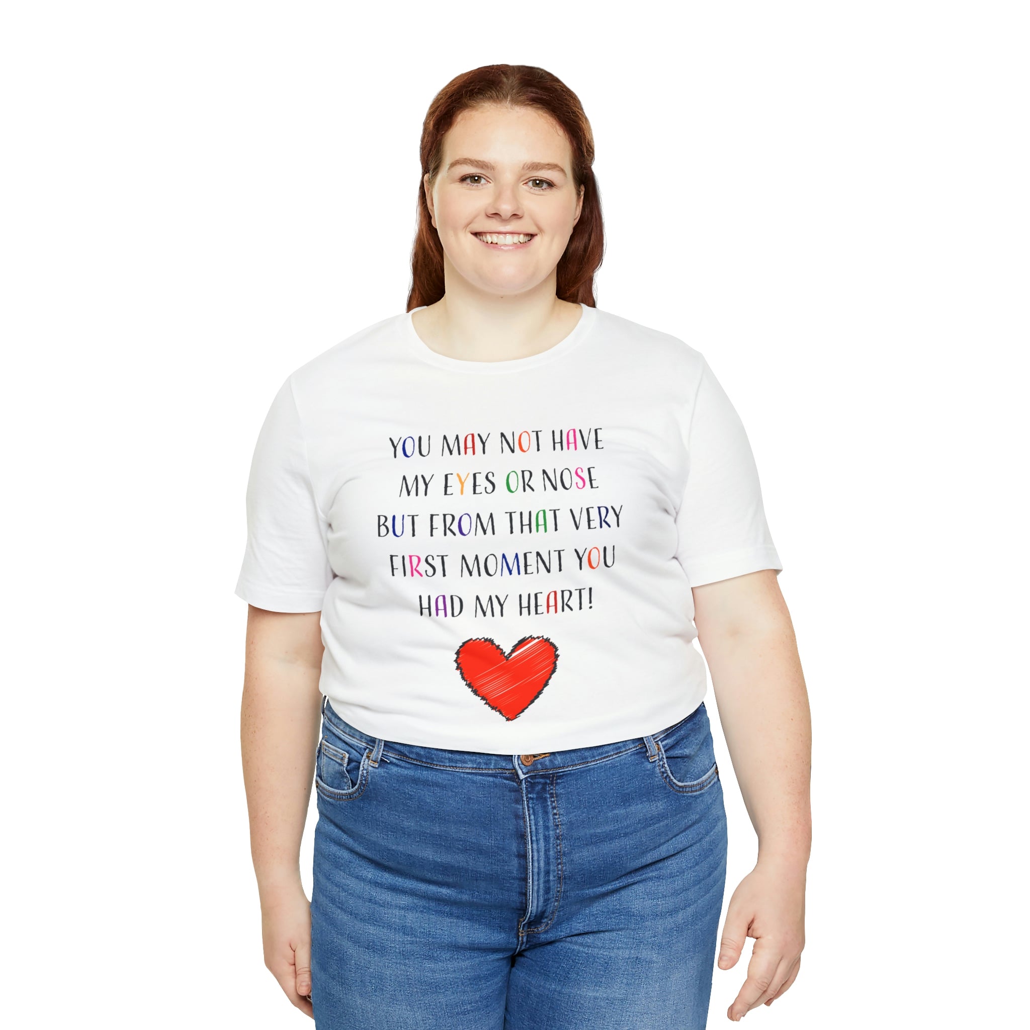 You may not have my eyes or nose but from that very first moment you had my HEART -Unisex Jersey Short Sleeve Tee