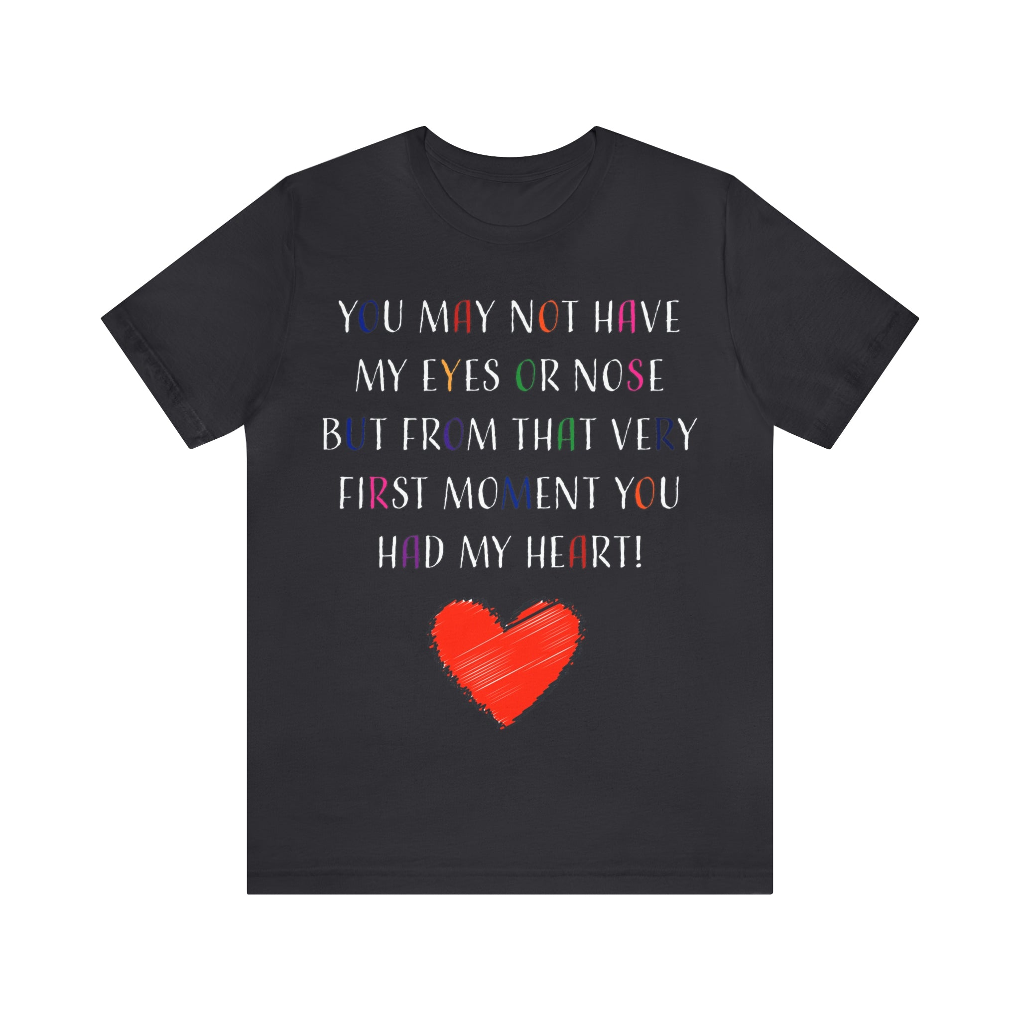 You may not have my eyes or nose but from that very first moment you had my HEART -Unisex Jersey Short Sleeve Tee