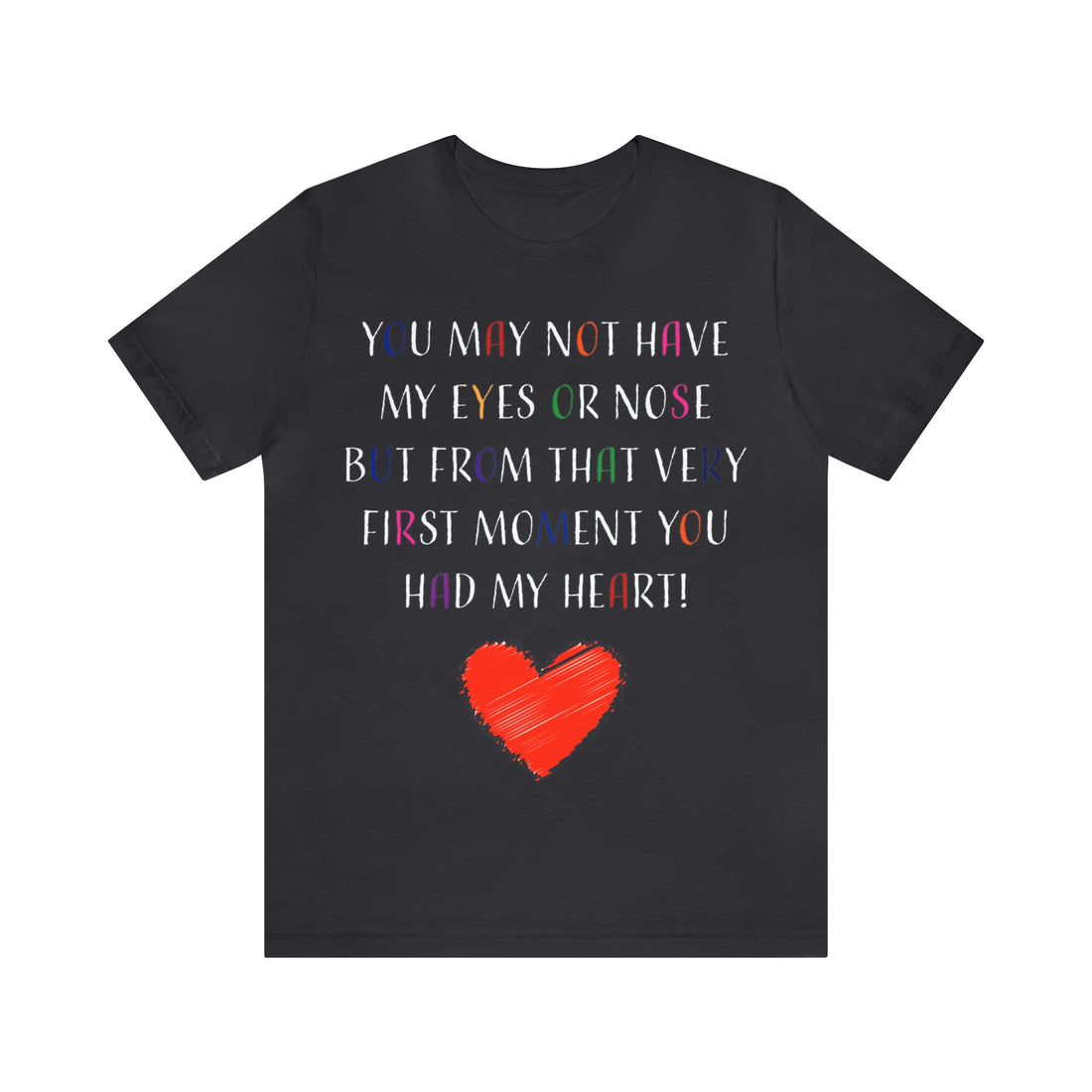 You may not have my eyes or nose but from that very first moment you had my HEART -Unisex Jersey Short Sleeve Tee