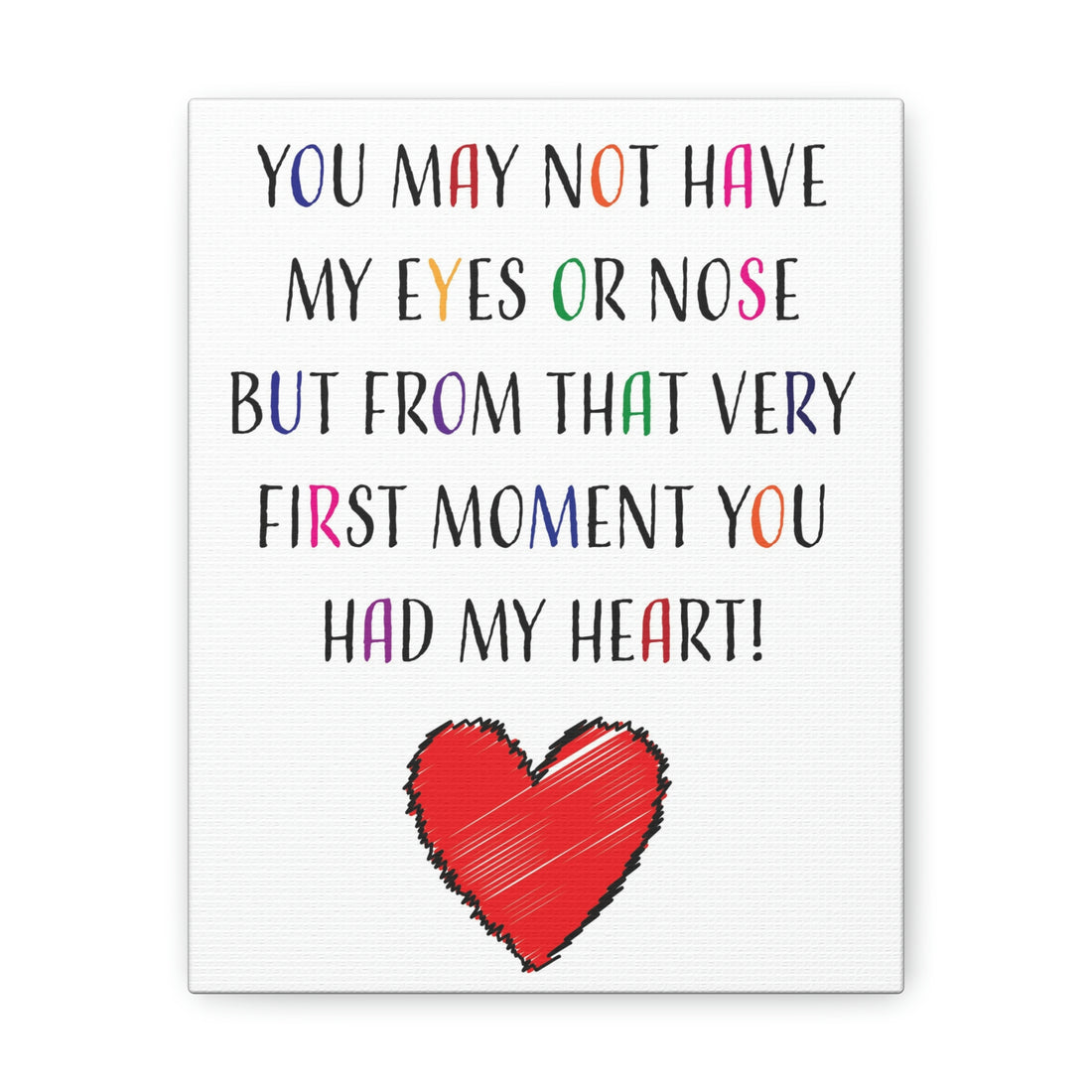 You may not have my eyes or nose but from that very first moment you had my HEART - Canvas Print