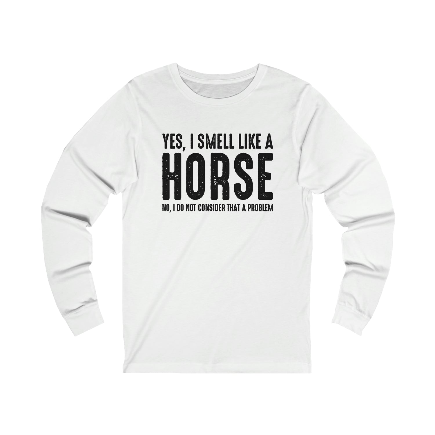 Yes I Smell Like a Horse No I Do Not Consider That A Problem - Unisex Jersey Long Sleeve Tee