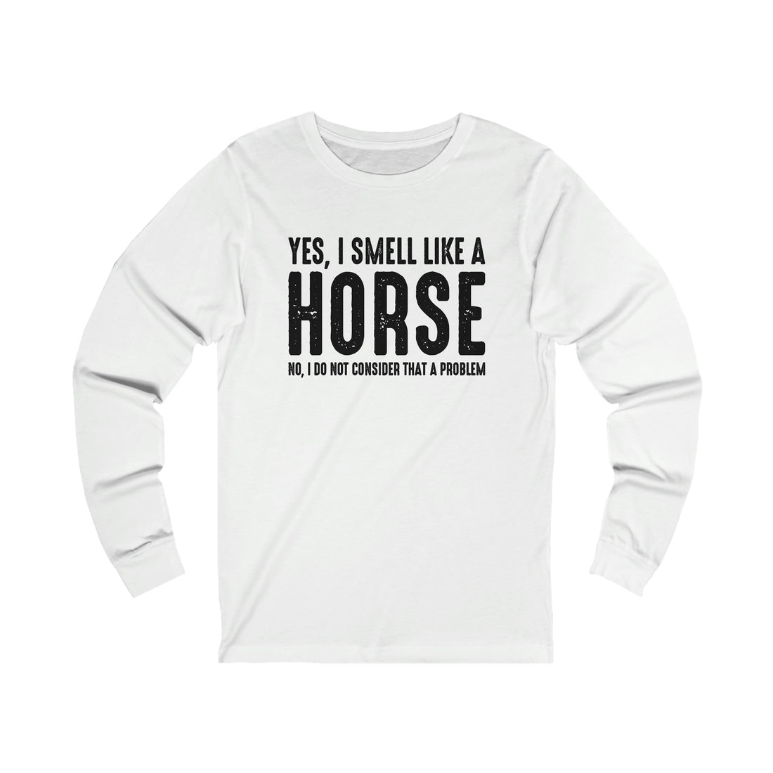 Yes I Smell Like a Horse No I Do Not Consider That A Problem - Unisex Jersey Long Sleeve Tee