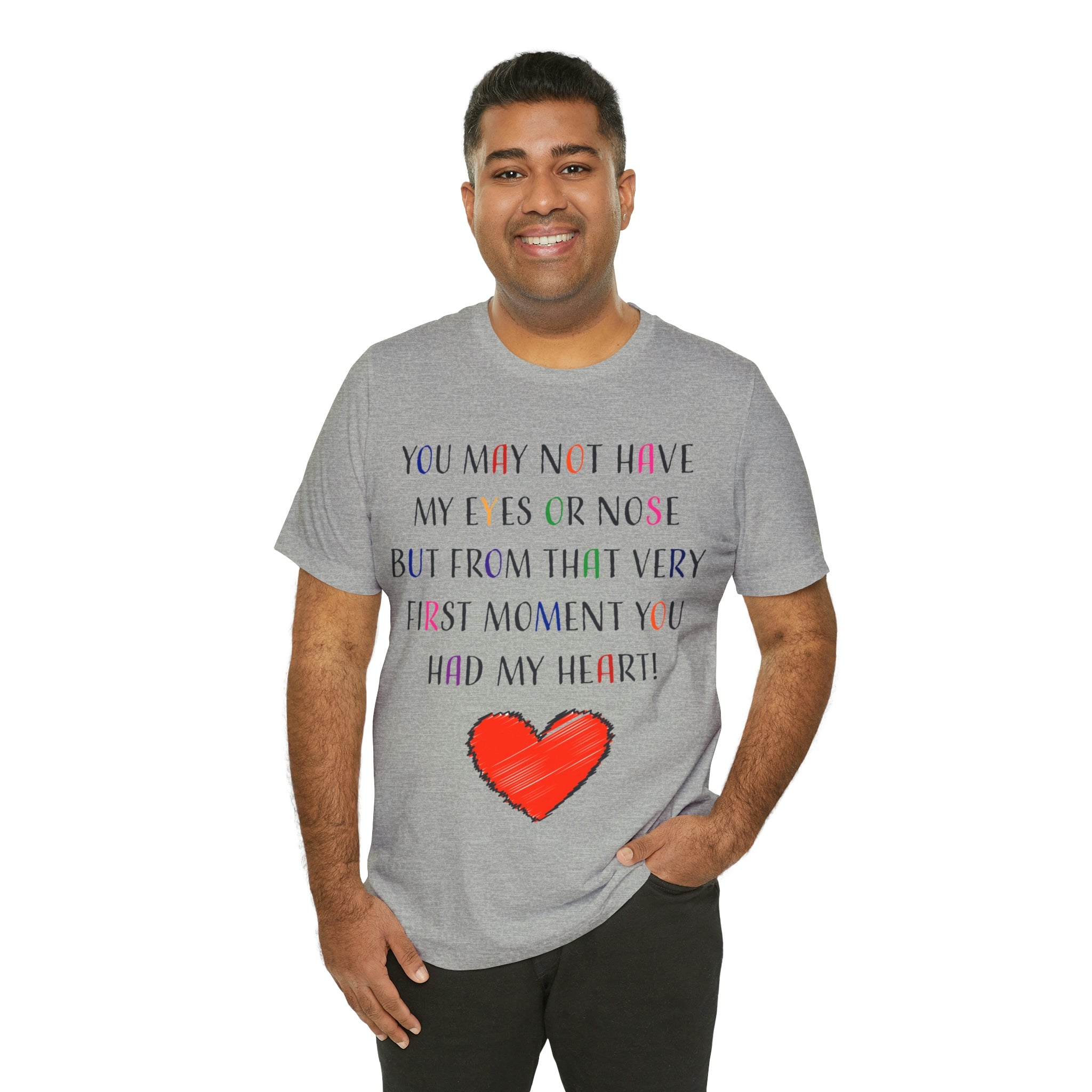 You may not have my eyes or nose but from that very first moment you had my HEART -Unisex Jersey Short Sleeve Tee