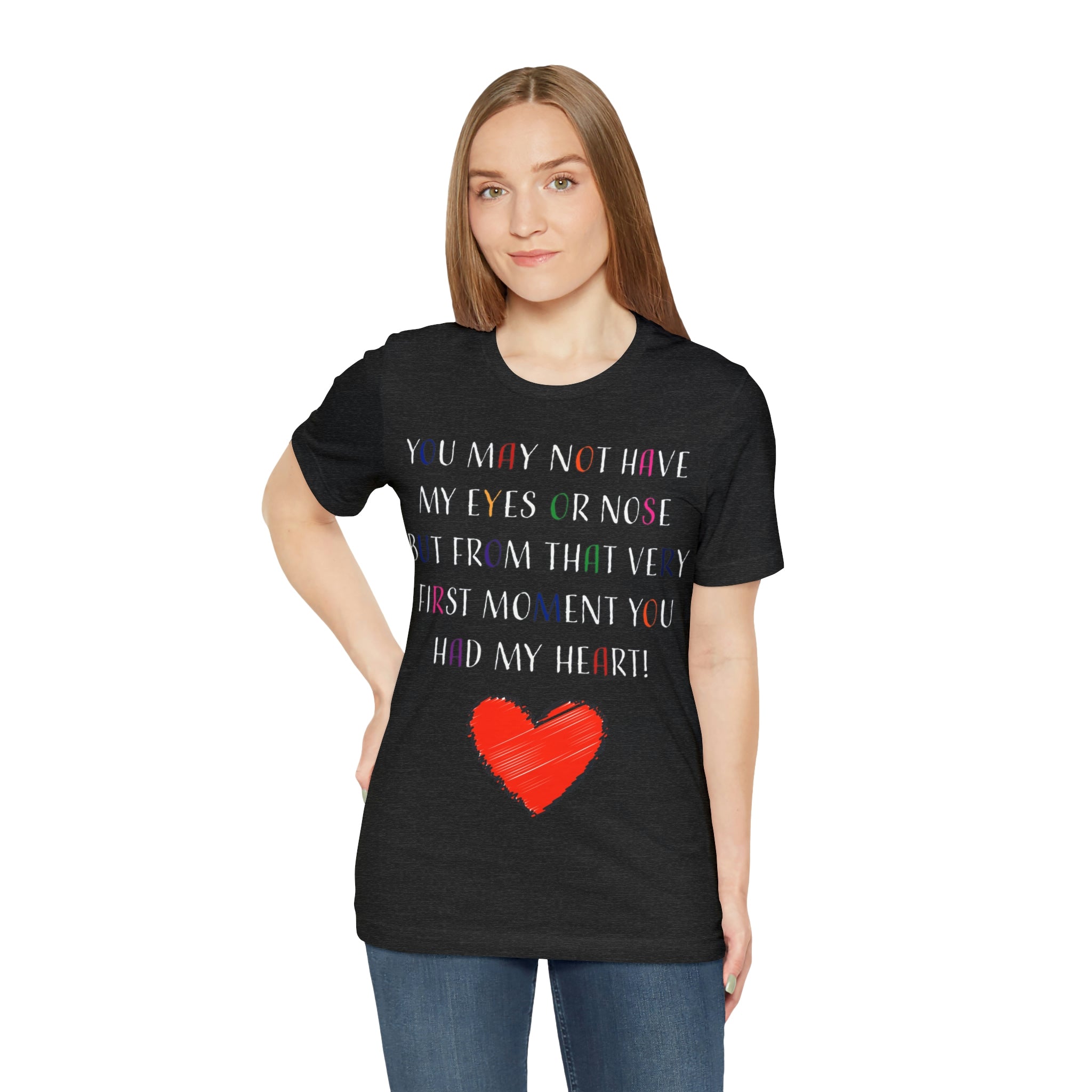 You may not have my eyes or nose but from that very first moment you had my HEART -Unisex Jersey Short Sleeve Tee