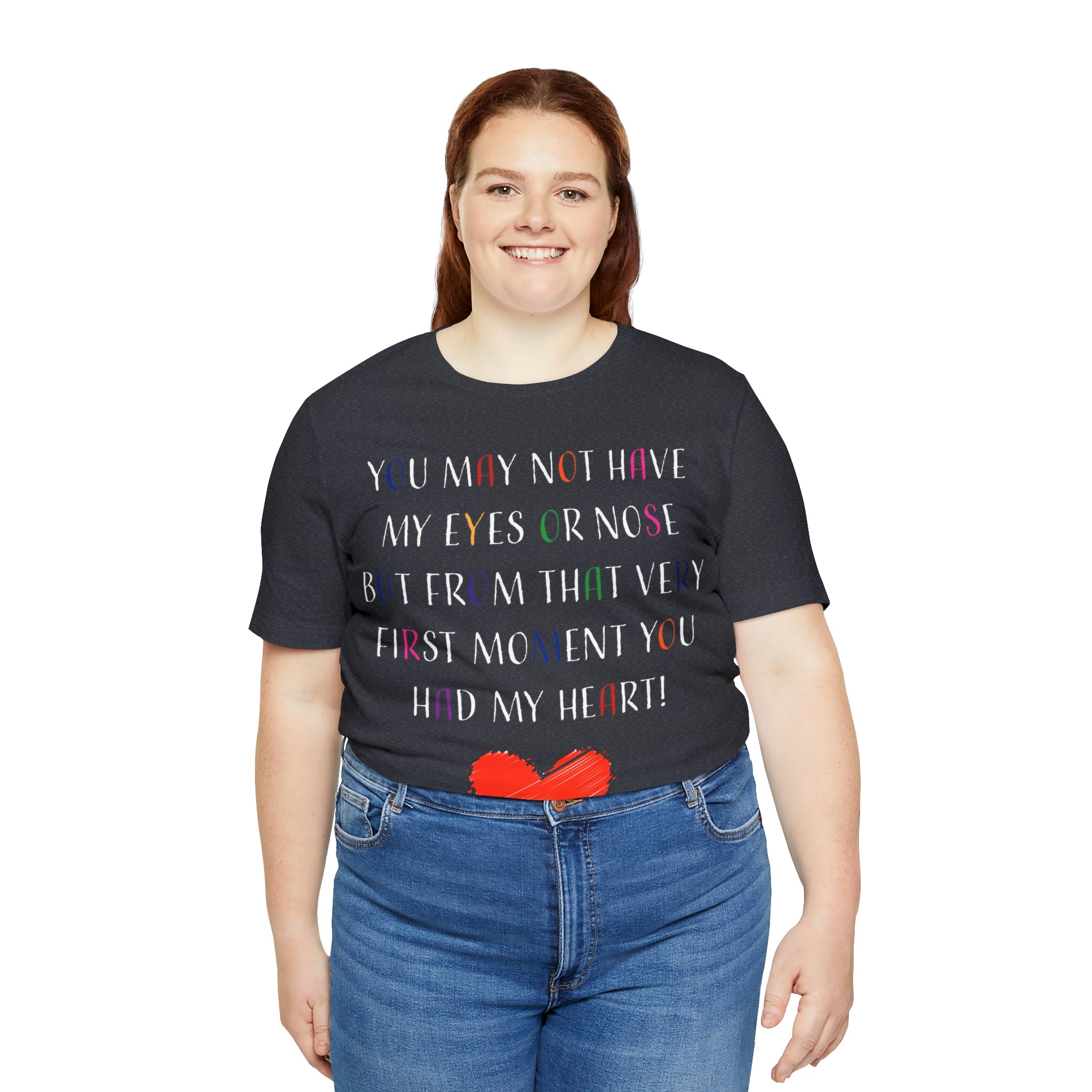 You may not have my eyes or nose but from that very first moment you had my HEART -Unisex Jersey Short Sleeve Tee