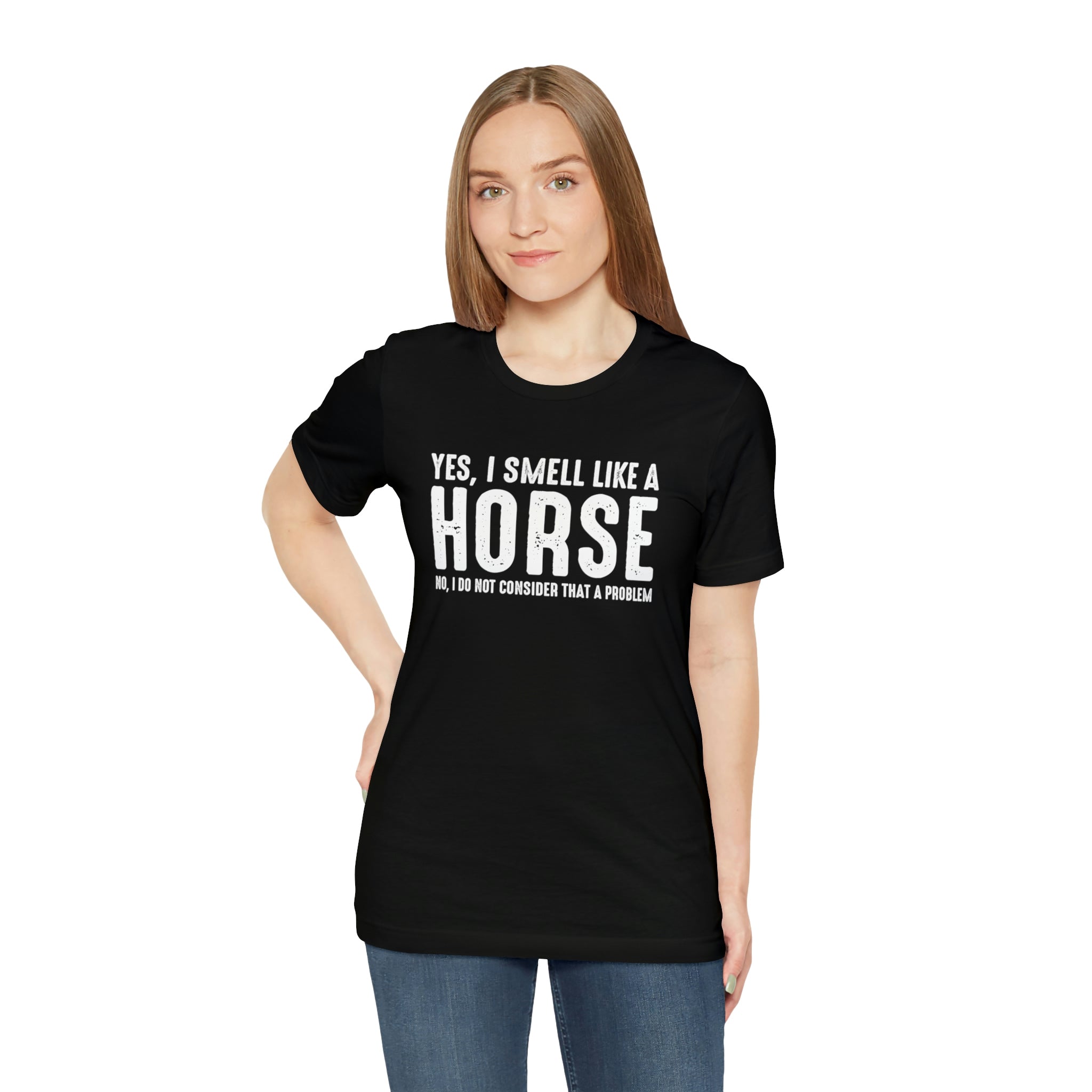 Yes I Smell Like a Horse No I Do Not Consider That A Problem - Unisex Jersey Short Sleeve Tee