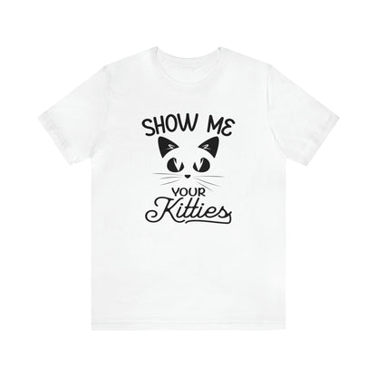 Show Me Your Kitties - Unisex Jersey Short Sleeve Tee