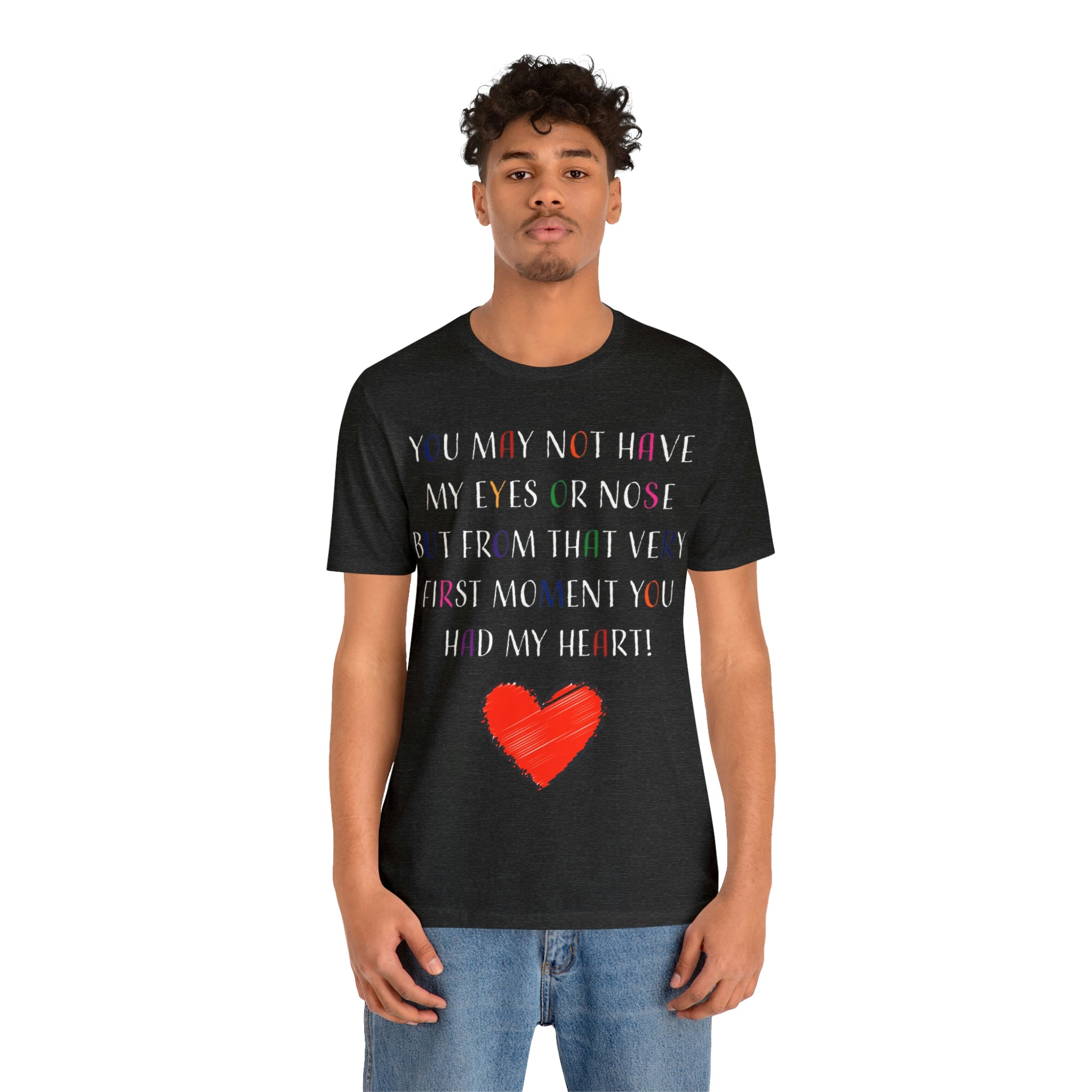 You may not have my eyes or nose but from that very first moment you had my HEART -Unisex Jersey Short Sleeve Tee