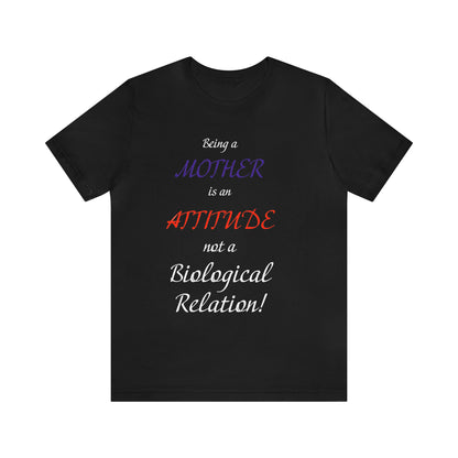 Being A Mother Is An Attitude Not A Biological Relation - Unisex Jersey Short Sleeve Tee