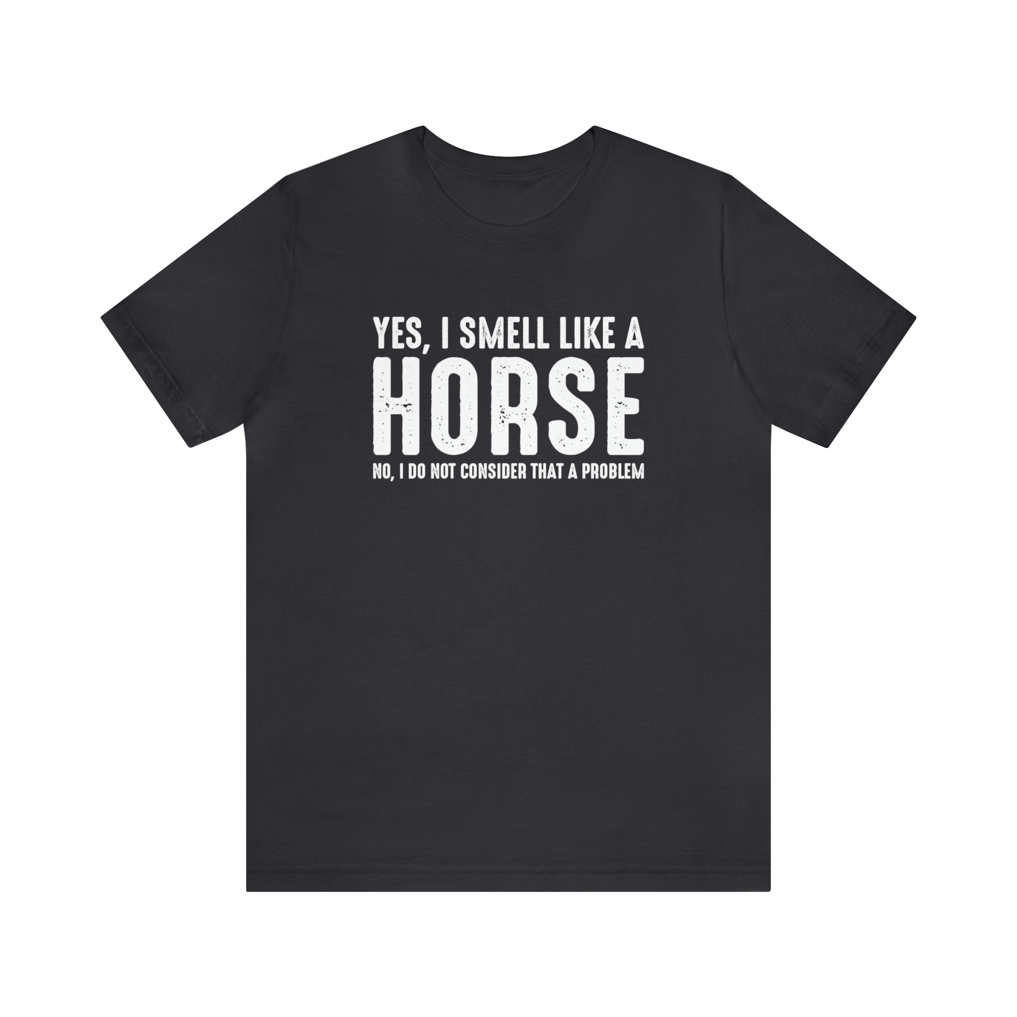 Yes I Smell Like a Horse No I Do Not Consider That A Problem - Unisex Jersey Short Sleeve Tee