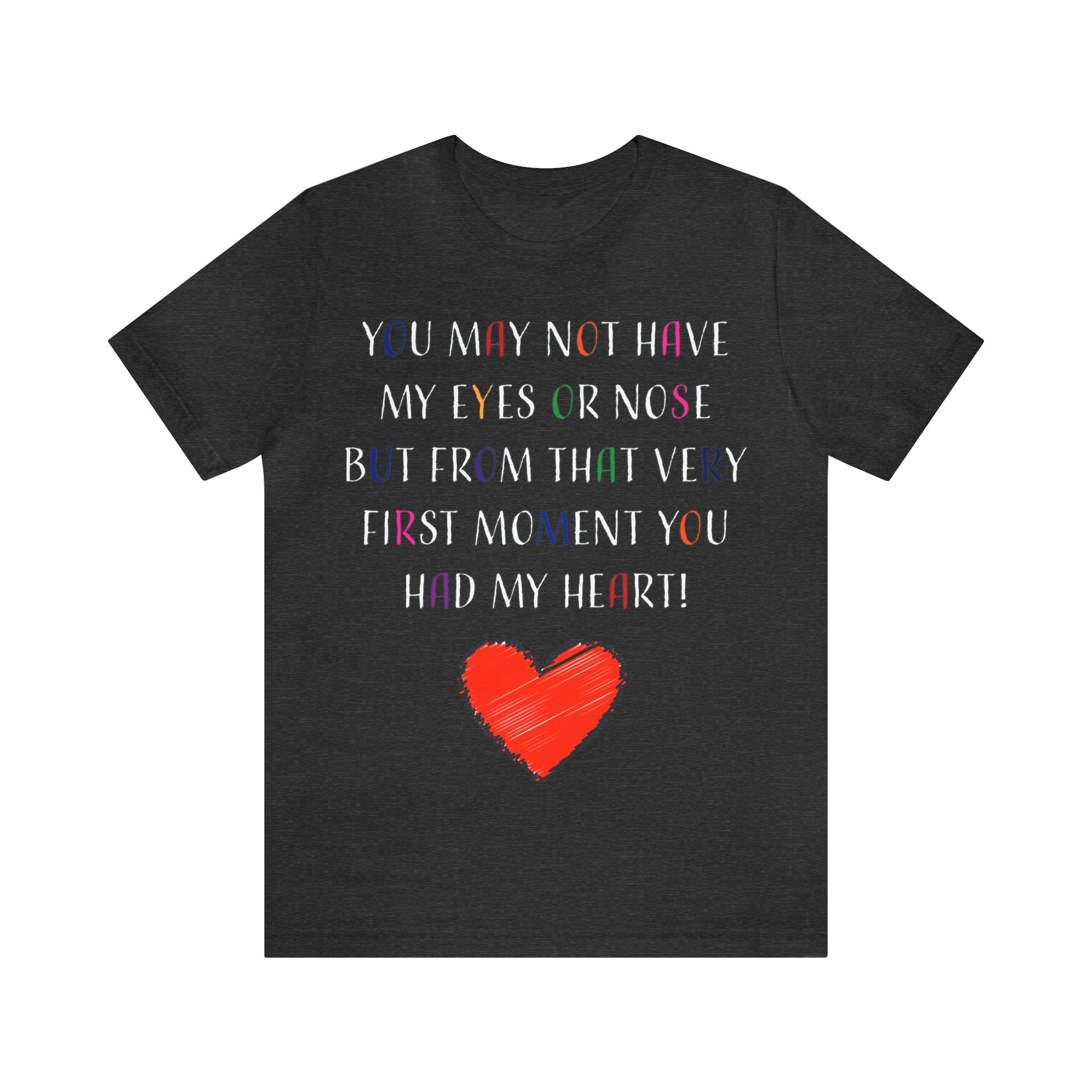 You may not have my eyes or nose but from that very first moment you had my HEART -Unisex Jersey Short Sleeve Tee