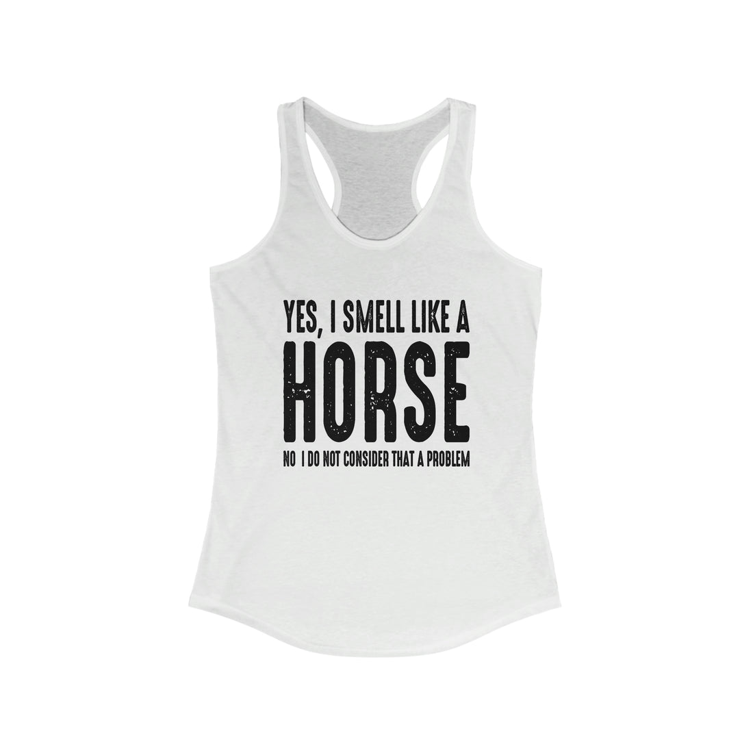 Yes I Smell Like a Horse No I Do Not Consider That A Problem - Racerback Tank Top