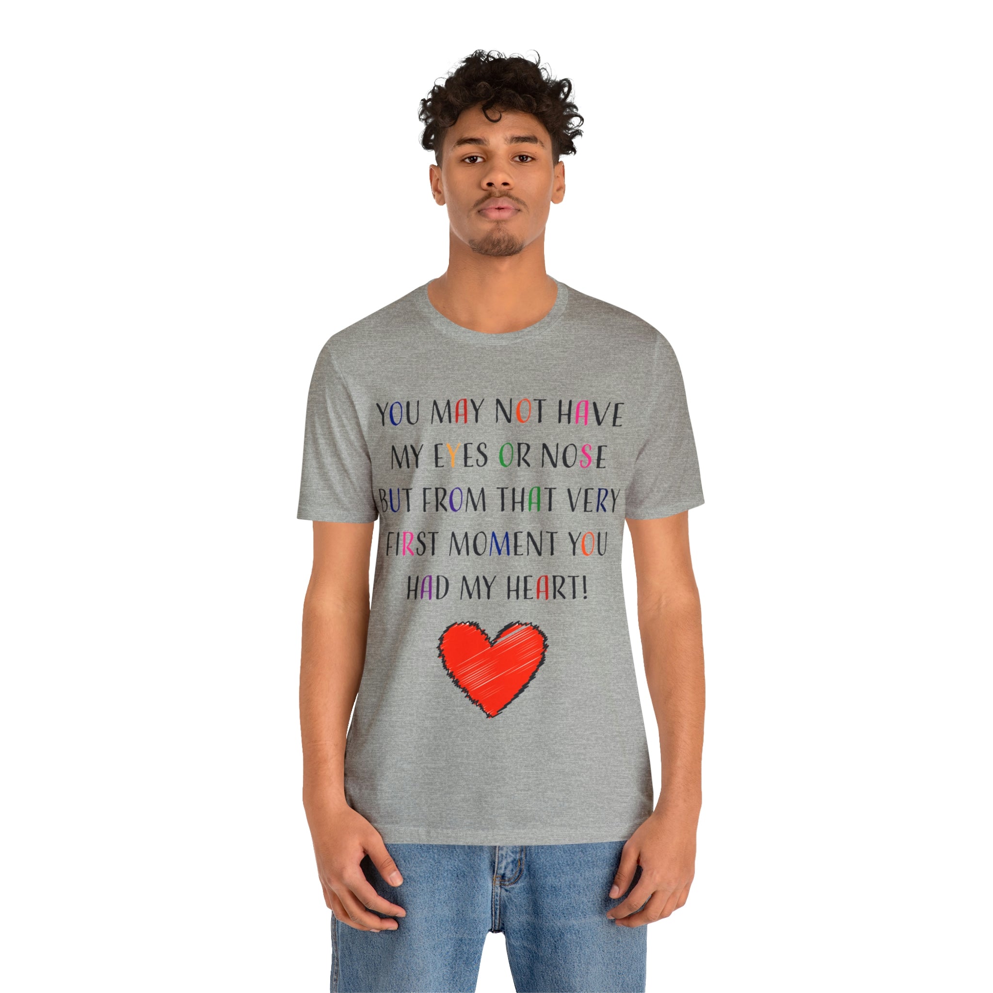 You may not have my eyes or nose but from that very first moment you had my HEART -Unisex Jersey Short Sleeve Tee