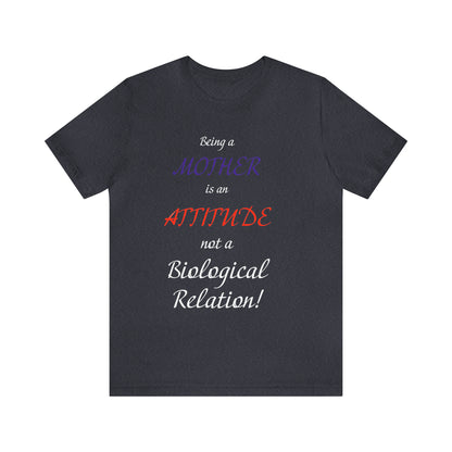 Being A Mother Is An Attitude Not A Biological Relation - Unisex Jersey Short Sleeve Tee