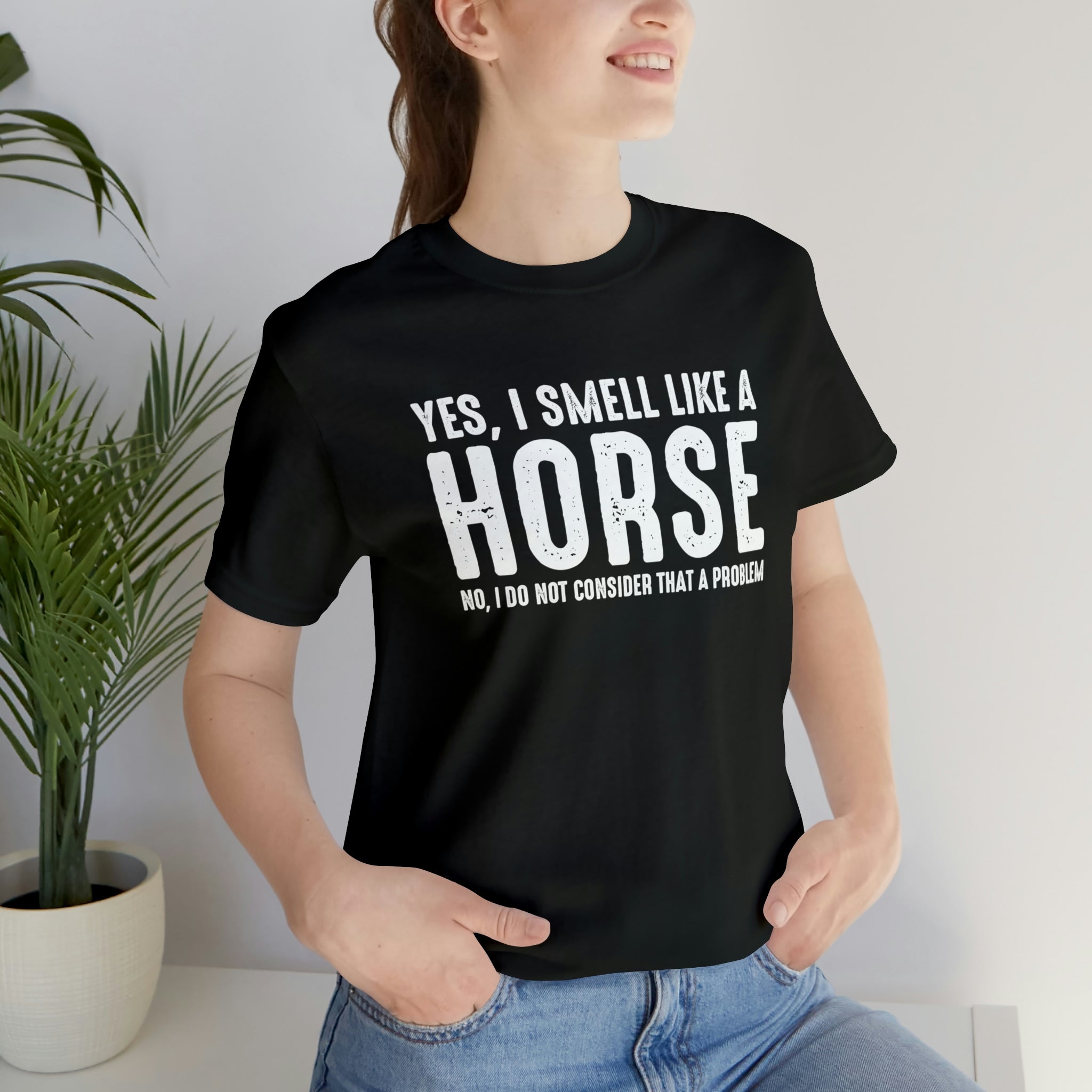 Yes I Smell Like a Horse No I Do Not Consider That A Problem - Unisex Jersey Short Sleeve Tee