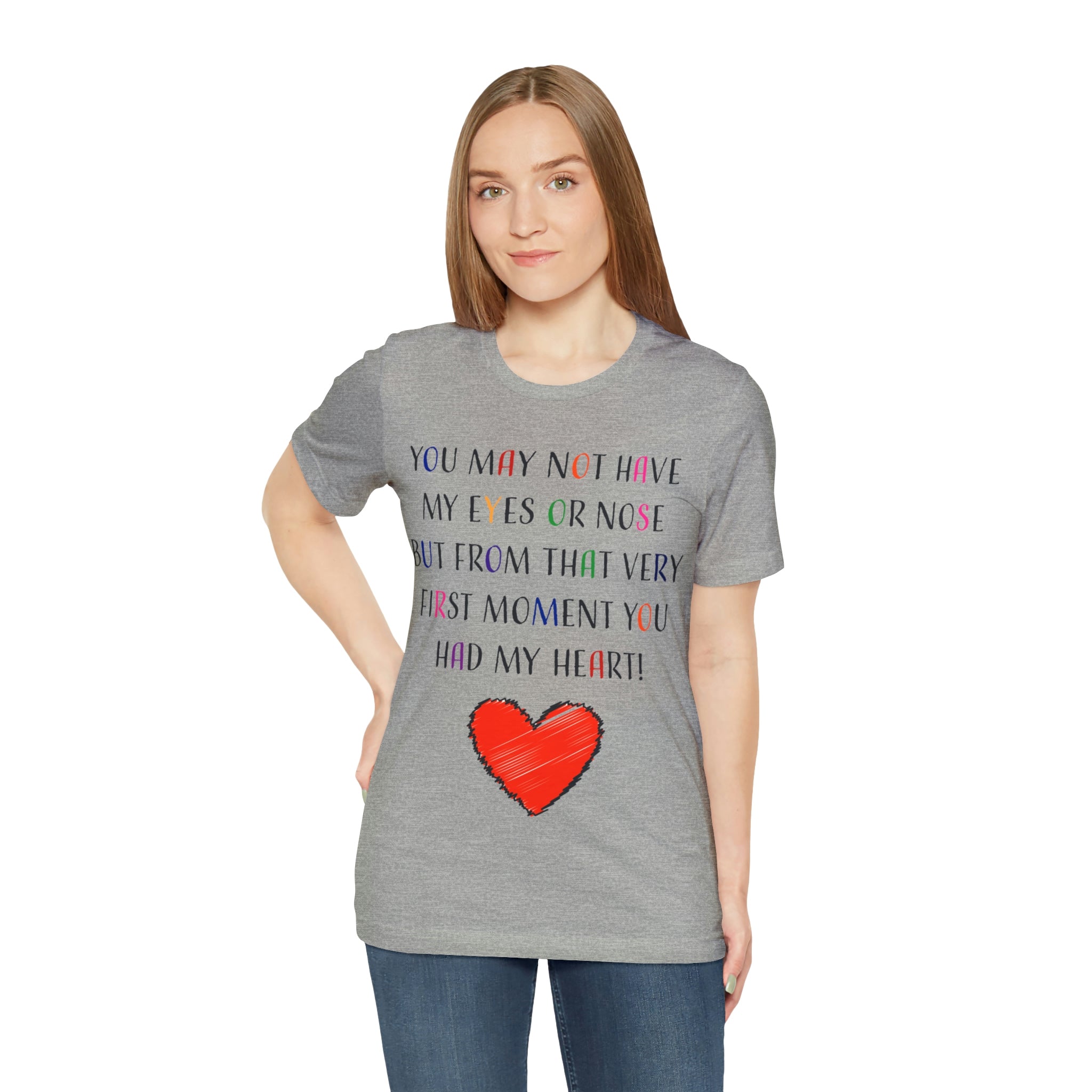 You may not have my eyes or nose but from that very first moment you had my HEART -Unisex Jersey Short Sleeve Tee