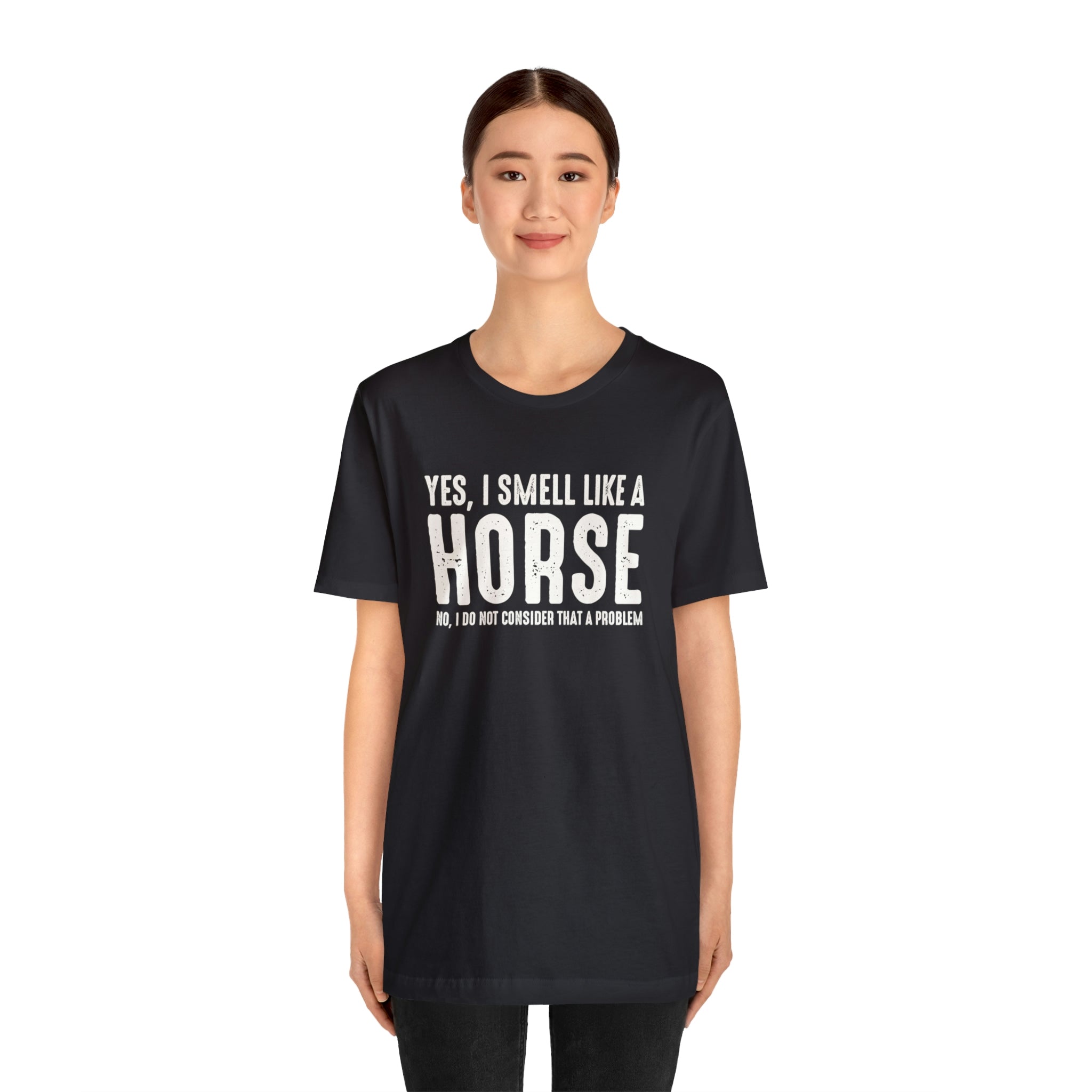 Yes I Smell Like a Horse No I Do Not Consider That A Problem - Unisex Jersey Short Sleeve Tee