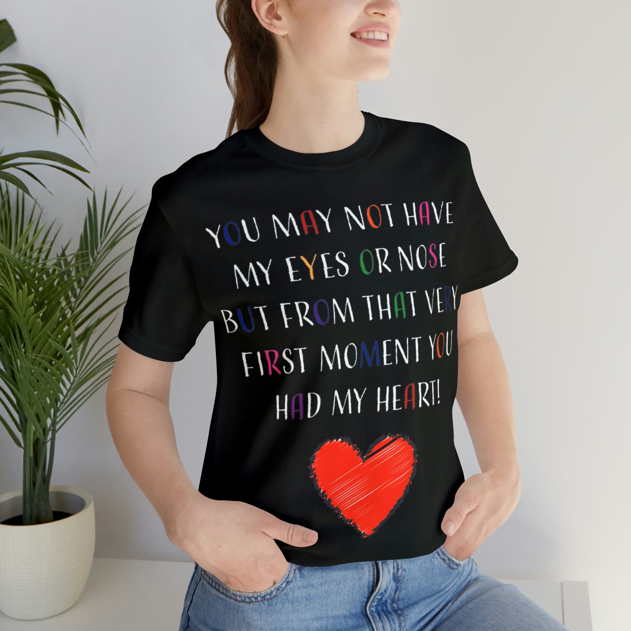 You may not have my eyes or nose but from that very first moment you had my HEART -Unisex Jersey Short Sleeve Tee